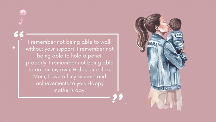 I remember not being able to walk without your support. I remember not being able to hold a pencil properly. I remember not being able to eat on my own. Haha, time flies. Mom, I owe all my success and achievements to you. Happy mother's day!