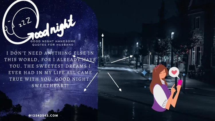 I don't need anything else in this world, for I already have you. The sweetest dreams I ever had in my life all came true with you. Good night, sweetheart!