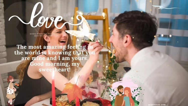 The most amazing feeling in the world is knowing that you are mine and I am yours. Good morning, my sweetheart!