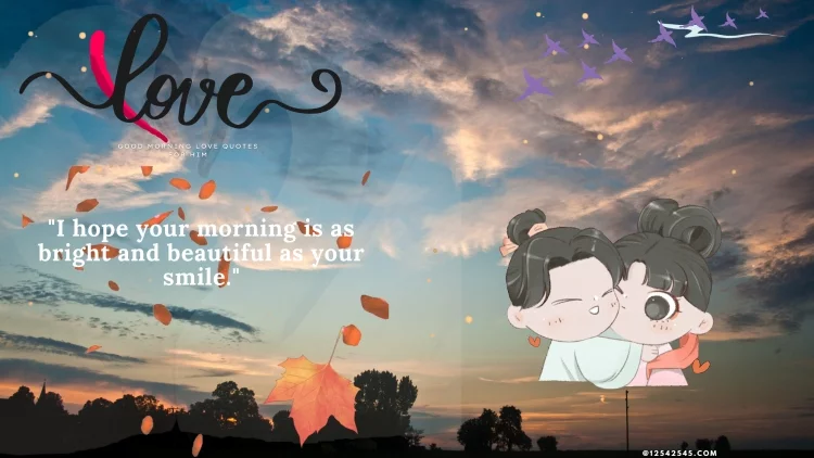 "I hope your morning is as bright and beautiful as your smile."