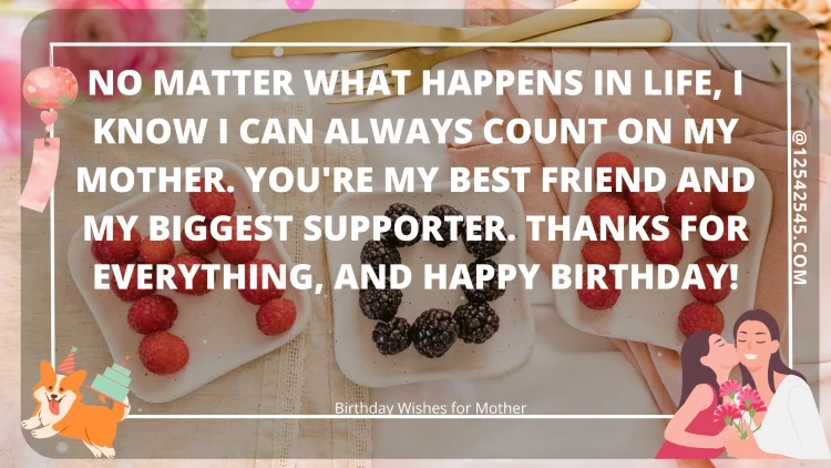 No matter what happens in life, I know I can always count on my mother. You're my best friend and my biggest supporter. Thanks for everything, and happy birthday!