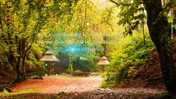 "Two roads diverged in a wood, and I... I took the one less traveled by, And that has made all the difference."-Robert Frost