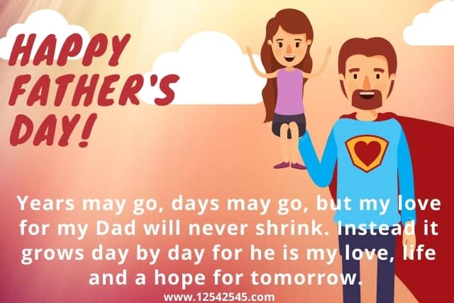 Years may go, days may go, but my love for my Dad will never shrink. Instead it grows day by day for he is my love, life and a hope for tomorrow. Happy Fathers Day Dad!!